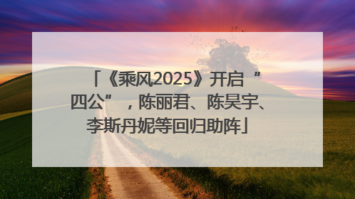《乘风2025》开启“四公”，陈丽君、陈昊宇、李斯丹妮等回归助阵