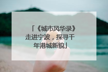 《城市风华录》走进宁波，探寻千年港城新貌