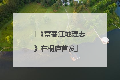 《富春江地理志》在桐庐首发