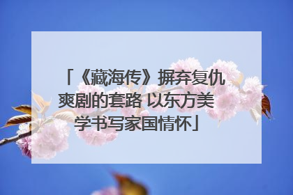 《藏海传》摒弃复仇爽剧的套路 以东方美学书写家国情怀