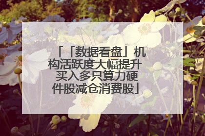 「数据看盘」机构活跃度大幅提升 买入多只算力硬件股减仓消费股