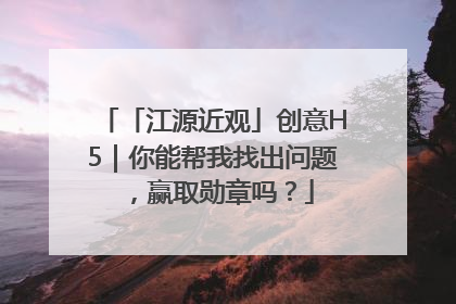 「江源近观」创意H5｜你能帮我找出问题，赢取勋章吗？