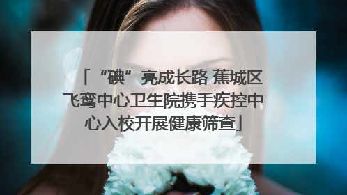 “碘”亮成长路 蕉城区飞鸾中心卫生院携手疾控中心入校开展健康筛查