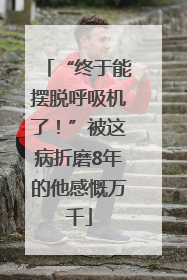 “终于能摆脱呼吸机了！”被这病折磨8年的他感慨万千