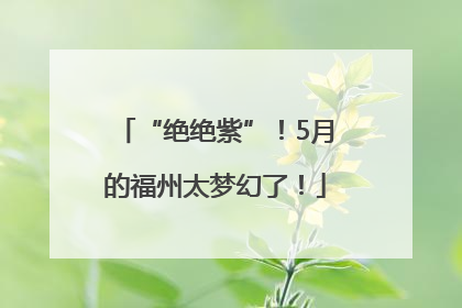 “绝绝紫”！5月的福州太梦幻了！