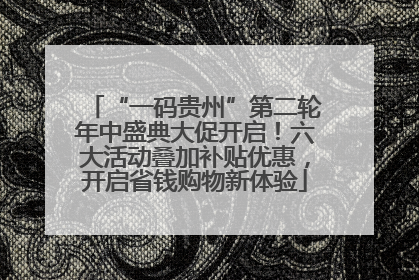 “一码贵州”第二轮年中盛典大促开启！六大活动叠加补贴优惠，开启省钱购物新体验