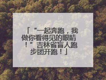 “一起奔跑，我做你看得见的眼睛！”吉林省盲人跑步团开跑！