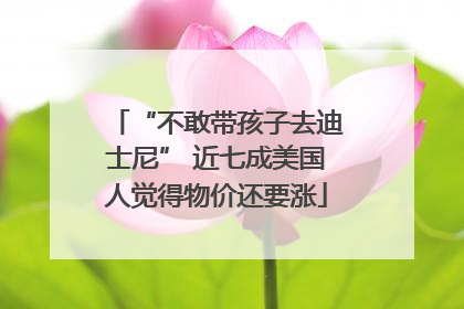 “不敢带孩子去迪士尼” 近七成美国人觉得物价还要涨