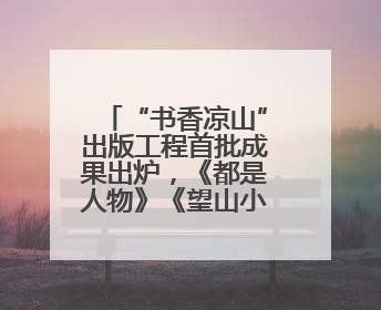 “书香凉山”出版工程首批成果出炉，《都是人物》《望山小语》《听海》亮相