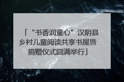 “书香润童心”汉阴县乡村儿童阅读共享书屋暨捐赠仪式圆满举行
