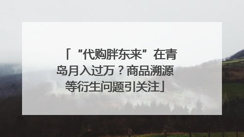 “代购胖东来”在青岛月入过万？商品溯源等衍生问题引关注