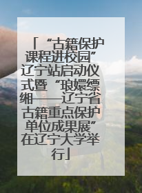 “古籍保护课程进校园”辽宁站启动仪式暨“琅嬛缥缃——辽宁省古籍重点保护单位成果展”在辽宁大学举行