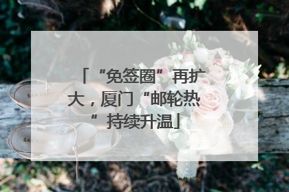 “免签圈”再扩大，厦门“邮轮热”持续升温