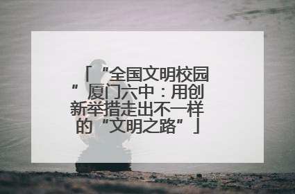 “全国文明校园”厦门六中：用创新举措走出不一样的“文明之路”