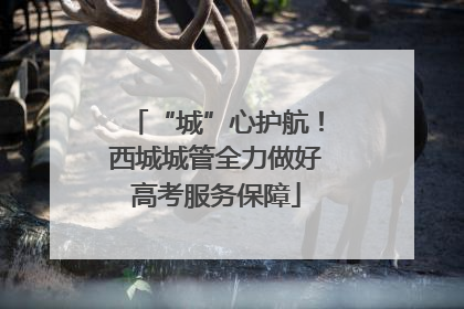 “城”心护航！西城城管全力做好高考服务保障