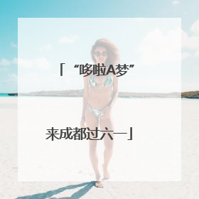 “哆啦A梦”来成都过六一