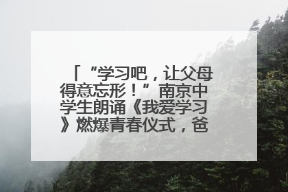 “学习吧，让父母得意忘形！”南京中学生朗诵《我爱学习》燃爆青春仪式，爸妈看了都笑了