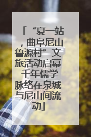 “夏一站，曲阜尼山鲁源村”文旅活动启幕 千年儒学脉络在泉城与尼山间流动