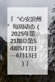 “心安滨州”每周动态（2025年第21期总第54期5月7日—6月13日）