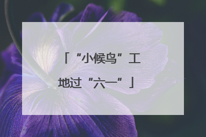“小候鸟”工地过“六一”