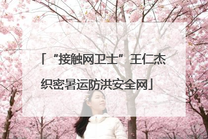 “接触网卫士”王仁杰织密暑运防洪安全网
