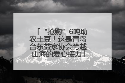“抢购”6吨助农土豆！这是青岛台东益家协会跨越山海的爱心接力