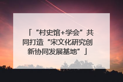 “村史馆+学会”共同打造“宋文化研究创新协同发展基地”