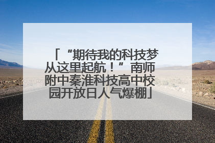 “期待我的科技梦从这里起航！”南师附中秦淮科技高中校园开放日人气爆棚