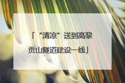 “清凉”送到高黎贡山隧道建设一线