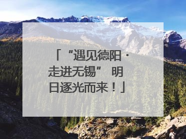 “遇见德阳・走进无锡” 明日逐光而来！