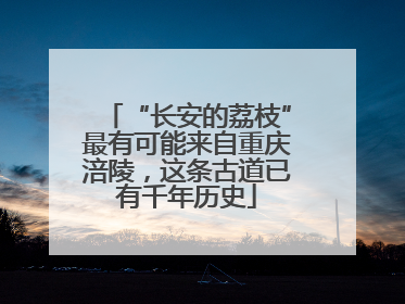 “长安的荔枝”最有可能来自重庆涪陵，这条古道已有千年历史
