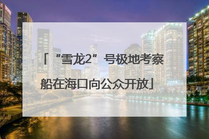 “雪龙2”号极地考察船在海口向公众开放