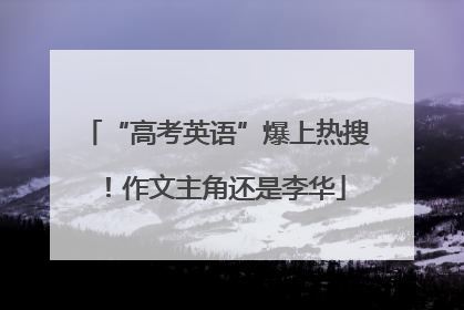 “高考英语”爆上热搜！作文主角还是李华
