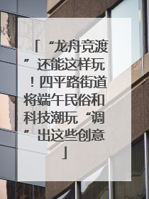 “龙舟竞渡”还能这样玩！四平路街道将端午民俗和科技潮玩“调”出这些创意
