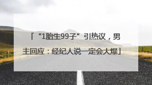“1胎生99子”引热议，男主回应：经纪人说一定会大爆