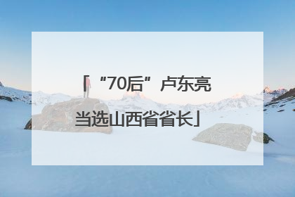 “70后”卢东亮当选山西省省长
