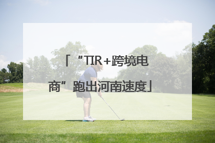 “TIR+跨境电商”跑出河南速度