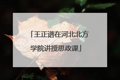 王正谱在河北北方学院讲授思政课