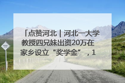 点赞河北｜河北一大学教授四兄妹出资20万在家乡设立“奖学金”，13年为320名农村学生种下“希望的种子”