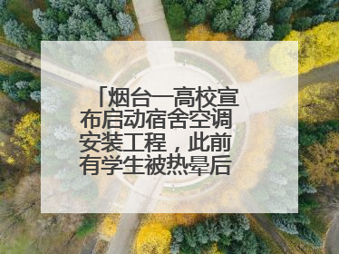 烟台一高校宣布启动宿舍空调安装工程，此前有学生被热晕后由救护车拉走