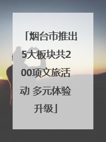烟台市推出5大板块共200项文旅活动 多元体验升级