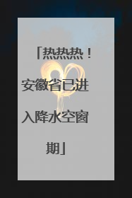 热热热！安徽省已进入降水空窗期