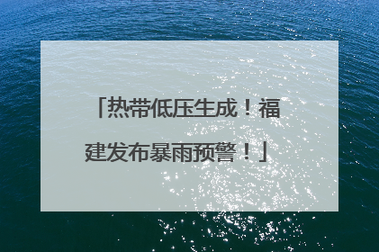 热带低压生成！福建发布暴雨预警！