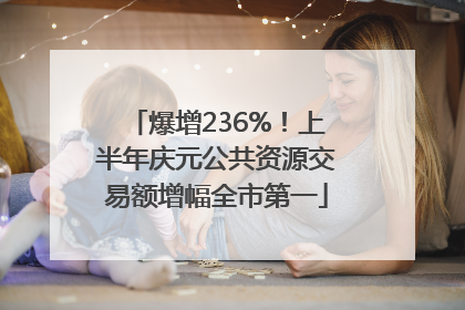 爆增236%！上半年庆元公共资源交易额增幅全市第一
