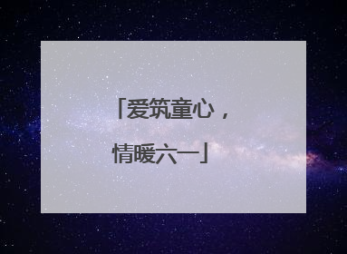 爱筑童心，情暖六一