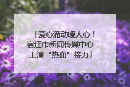 爱心涌动暖人心！宿迁市新闻传媒中心上演“热血”接力