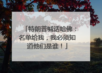 特朗普喊话哈佛：名单给我，我必须知道他们是谁！