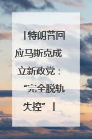 特朗普回应马斯克成立新政党：“完全脱轨失控”