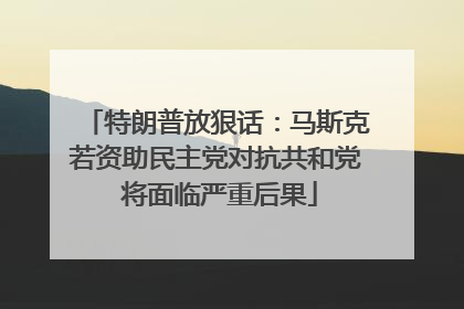 特朗普放狠话：马斯克若资助民主党对抗共和党 将面临严重后果