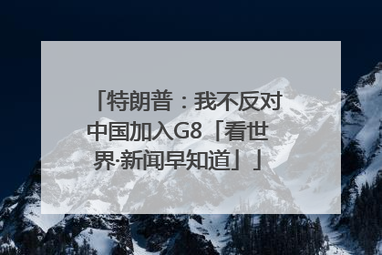 特朗普：我不反对中国加入G8「看世界·新闻早知道」